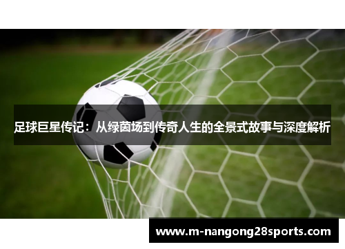 足球巨星传记：从绿茵场到传奇人生的全景式故事与深度解析