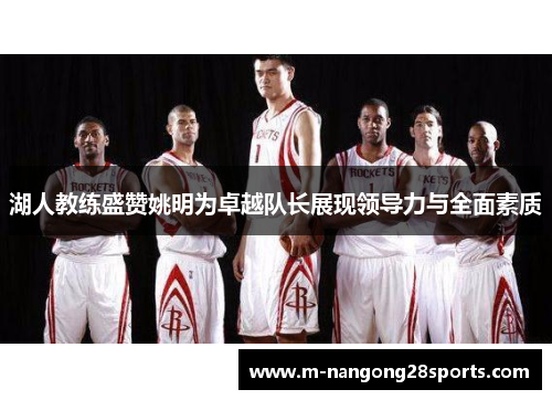 湖人教练盛赞姚明为卓越队长展现领导力与全面素质