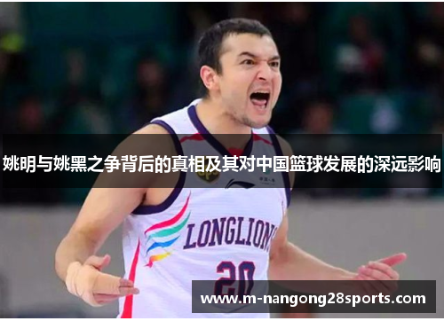 姚明与姚黑之争背后的真相及其对中国篮球发展的深远影响