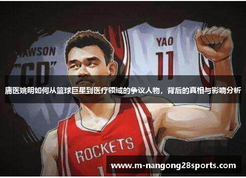 庸医姚明如何从篮球巨星到医疗领域的争议人物，背后的真相与影响分析