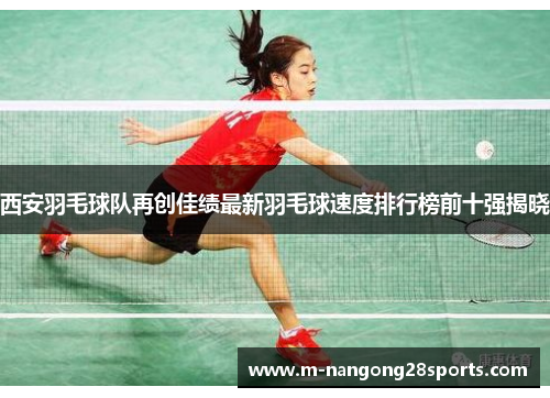 西安羽毛球队再创佳绩最新羽毛球速度排行榜前十强揭晓