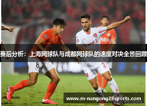 赛后分析：上海网球队与成都网球队的速度对决全景回顾