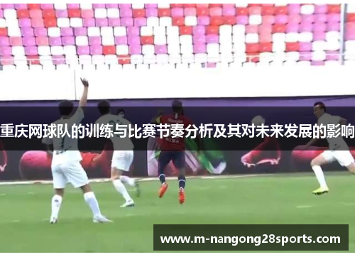 重庆网球队的训练与比赛节奏分析及其对未来发展的影响