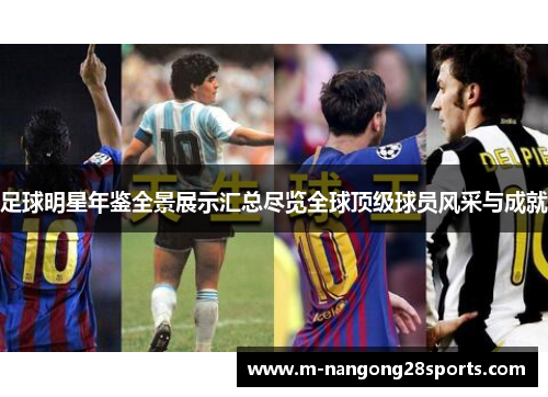 足球明星年鉴全景展示汇总尽览全球顶级球员风采与成就