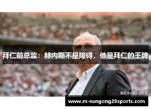 拜仁前总监：赫内斯不是障碍，他是拜仁的王牌