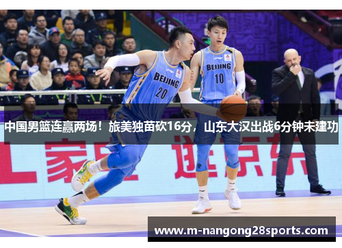 中国男篮连赢两场！旅美独苗砍16分，山东大汉出战6分钟未建功