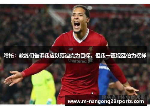 哈托：教练们告诉我应以范迪克为目标，但我一直视廷伯为榜样