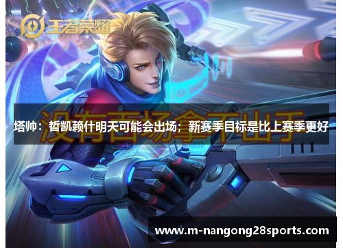 塔帅：哲凯赖什明天可能会出场；新赛季目标是比上赛季更好