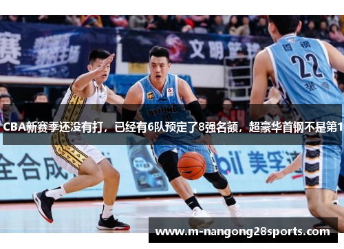 CBA新赛季还没有打，已经有6队预定了8强名额，超豪华首钢不是第1